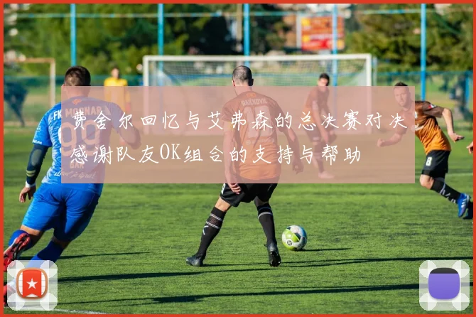 费舍尔回忆与艾弗森的总决赛对决感谢队友OK组合的支持与帮助
