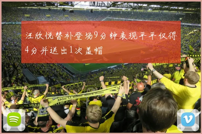 汪欣悦替补登场9分钟表现平平仅得4分并送出1次盖帽