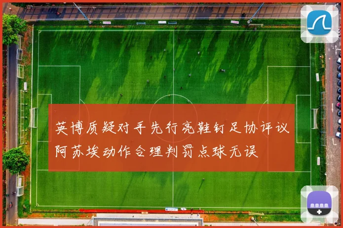 英博质疑对手先行亮鞋钉足协评议阿苏埃动作合理判罚点球无误