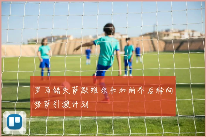 罗马错失萨默维尔和加纳乔后转向努萨引援计划